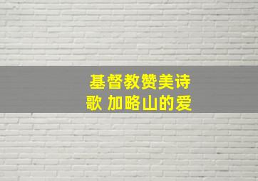 基督教赞美诗歌 加略山的爱